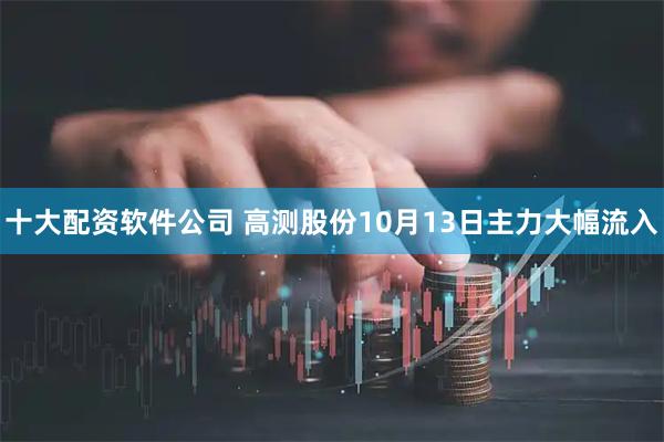 十大配资软件公司 高测股份10月13日主力大幅流入