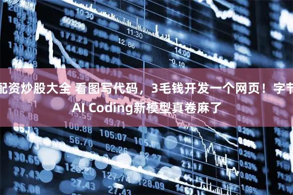 配资炒股大全 看图写代码，3毛钱开发一个网页！字节AI Coding新模型真卷麻了