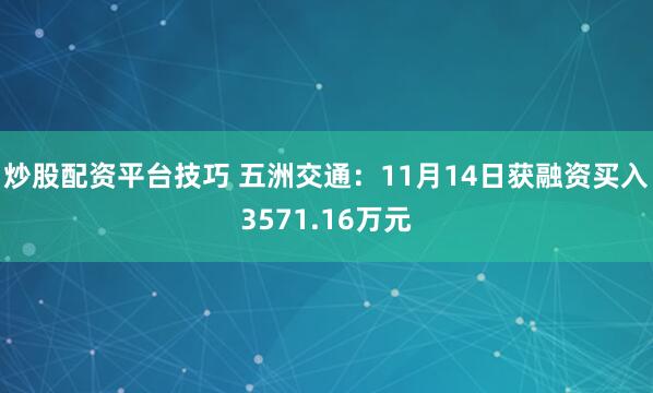 炒股配资平台技巧 五洲交通：11月14日获融资买入3571.16万元