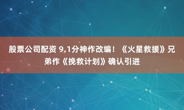 股票公司配资 9.1分神作改编！《火星救援》兄弟作《挽救计划》确认引进