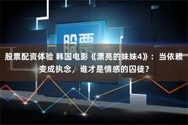 股票配资体验 韩国电影《漂亮的妹妹4》：当依赖变成执念，谁才是情感的囚徒？