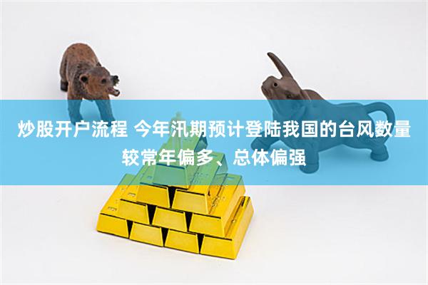 炒股开户流程 今年汛期预计登陆我国的台风数量较常年偏多、总体偏强